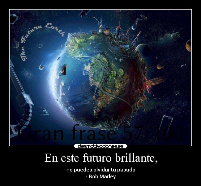 En este futuro brillante, - no puedes olvidar tu pasado
- Bob Marley