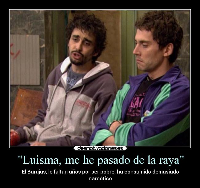 Luisma, me he pasado de la raya - El Barajas, le faltan años por ser pobre, ha consumido demasiado
narcótico