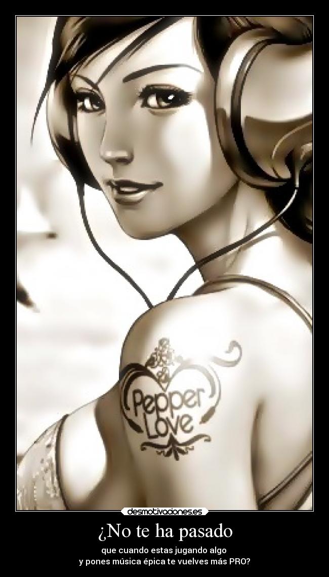 ¿No te ha pasado - que cuando estas jugando algo
y pones música épica te vuelves más PRO?