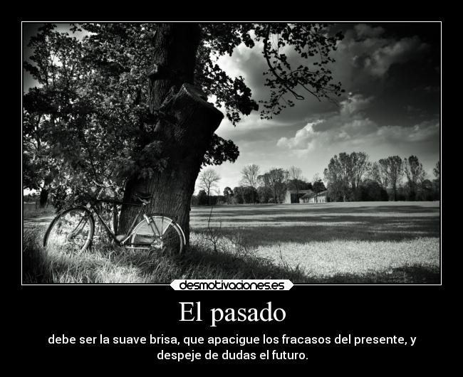 El pasado - debe ser la suave brisa, que apacigue los fracasos del presente, y
despeje de dudas el futuro.