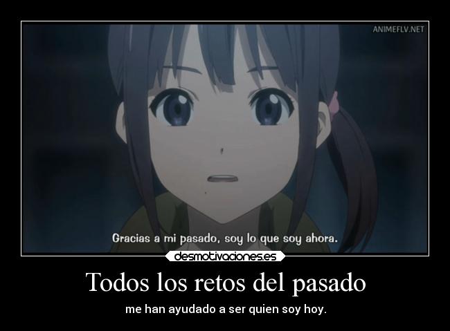 Todos los retos del pasado - me han ayudado a ser quien soy hoy.