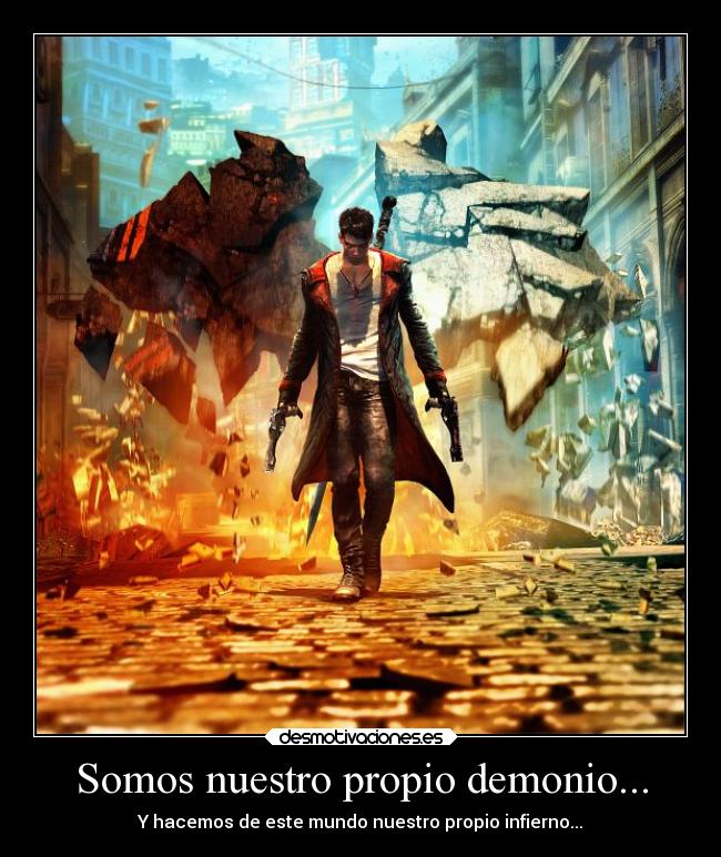 Somos nuestro propio demonio... - Y hacemos de este mundo nuestro propio infierno...