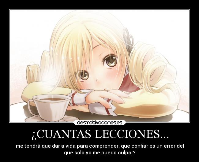 ¿CUANTAS LECCIONES... - me tendrá que dar a vida para comprender, que confiar es un error del
que solo yo me puedo culpar?