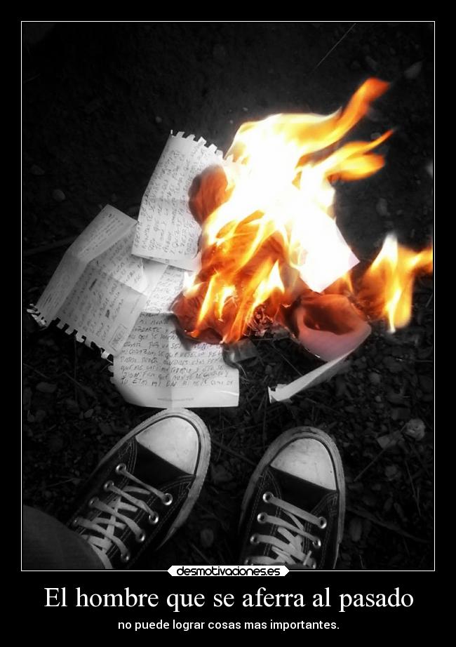 El hombre que se aferra al pasado - no puede lograr cosas mas importantes.