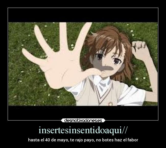 insertesinsentidoaqui// - hasta el 40 de mayo, te rajo payo, no botes haz el fabor