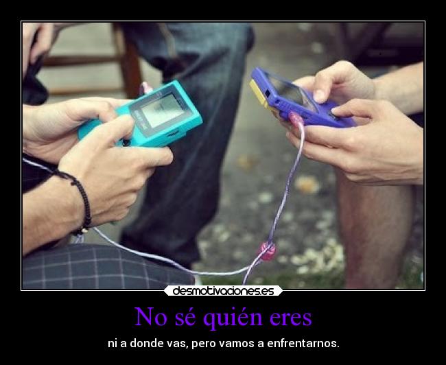 No sé quién eres - ni a donde vas, pero vamos a enfrentarnos.