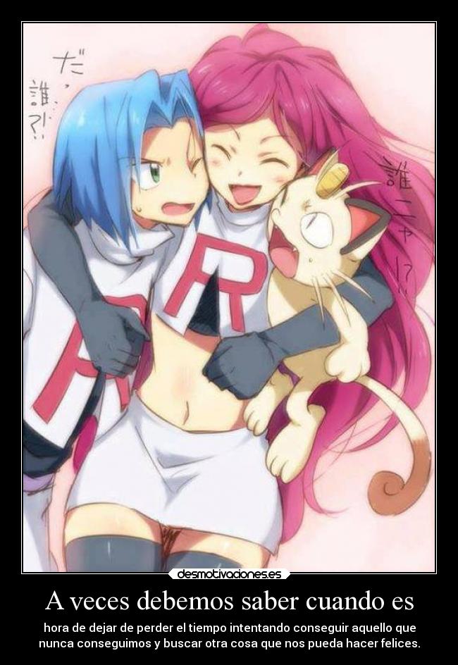 A veces debemos saber cuando es - hora de dejar de perder el tiempo intentando conseguir aquello que
nunca conseguimos y buscar otra cosa que nos pueda hacer felices.