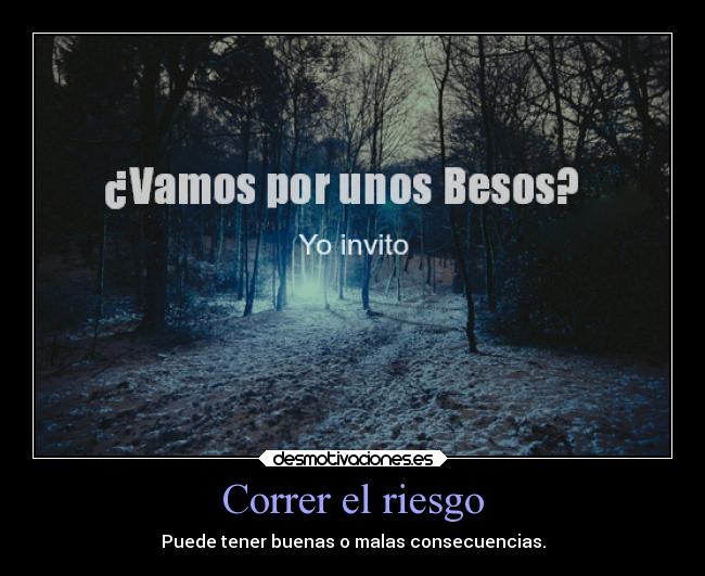 Correr el riesgo - Puede tener buenas o malas consecuencias.