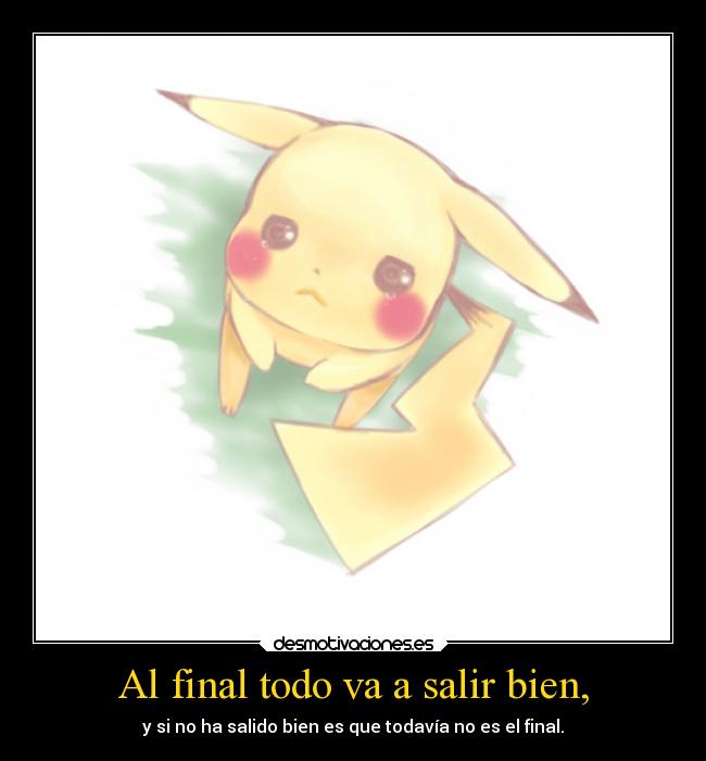 Al final todo va a salir bien, - y si no ha salido bien es que todavía no es el final.