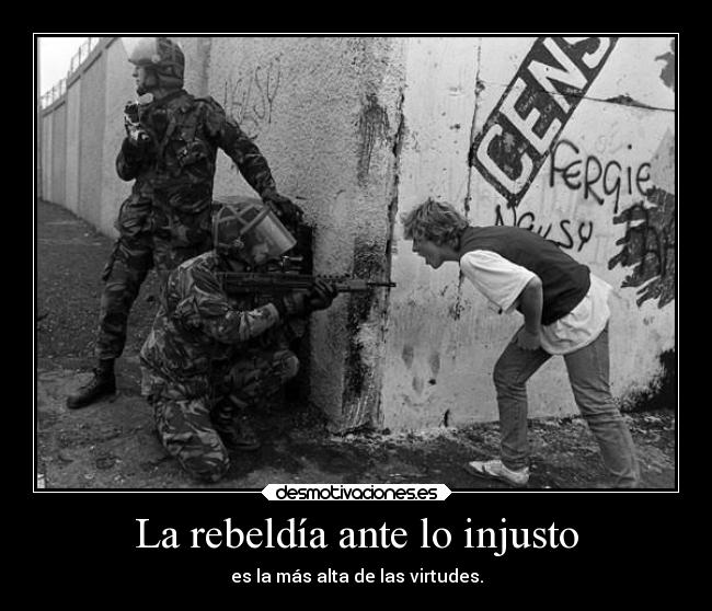 La rebeldía ante lo injusto - es la más alta de las virtudes.