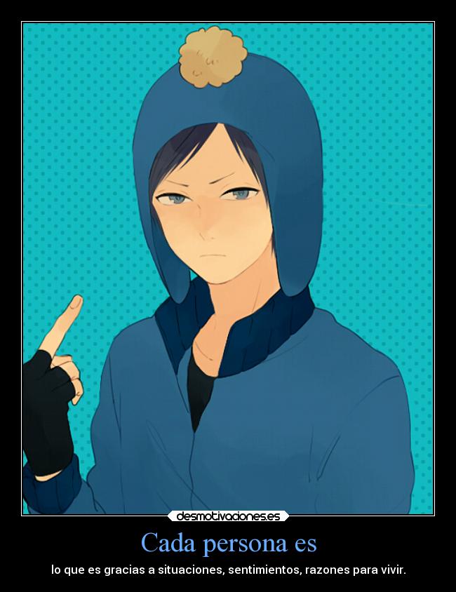 Cada persona es - lo que es gracias a situaciones, sentimientos, razones para vivir.