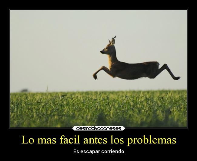 Lo mas facil antes los problemas - Es escapar corriendo