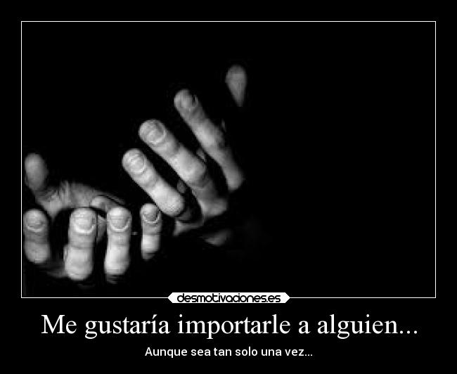 Me gustaría importarle a alguien... -