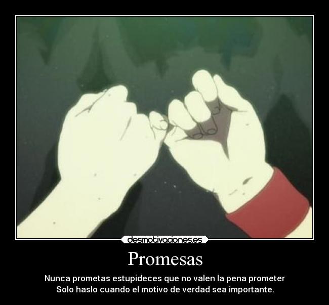 Promesas - Nunca prometas estupideces que no valen la pena prometer
Solo haslo cuando el motivo de verdad sea importante.