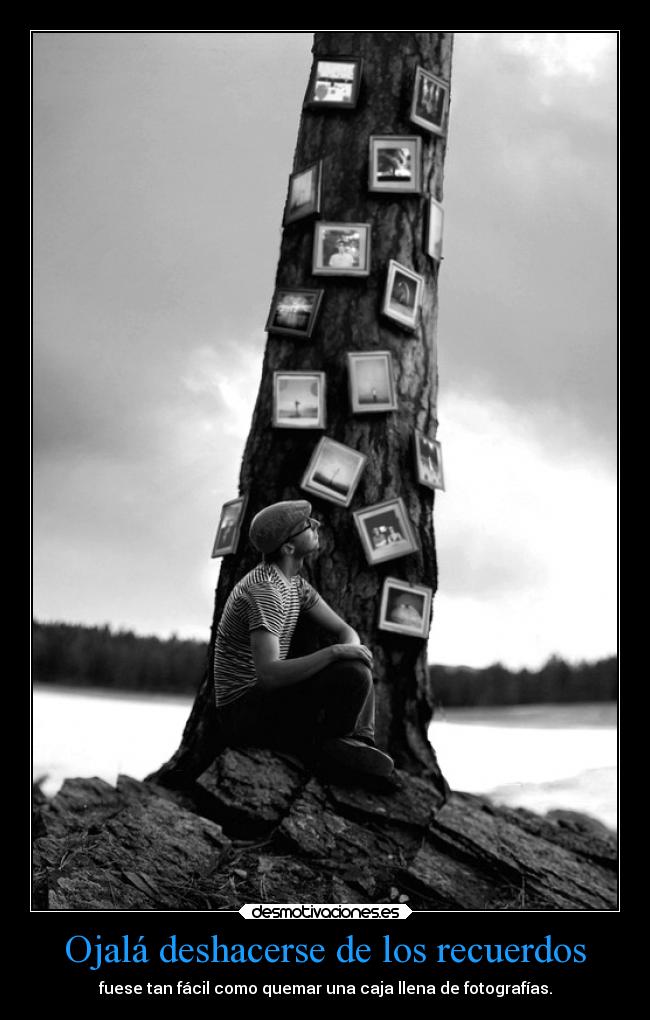 Ojalá deshacerse de los recuerdos - fuese tan fácil como quemar una caja llena de fotografías.