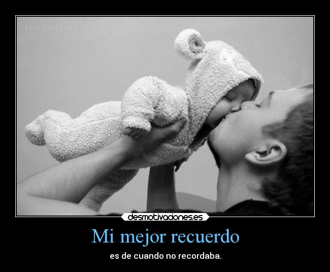 Mi mejor recuerdo - es de cuando no recordaba.