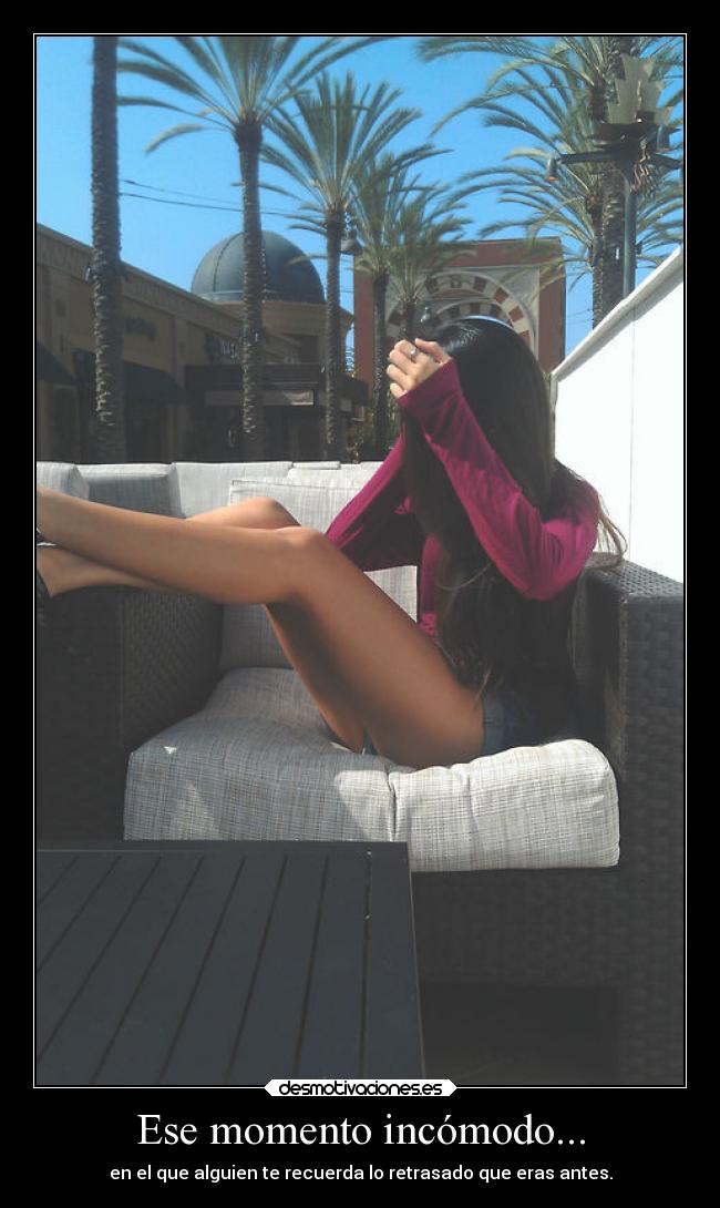 Ese momento incómodo... - en el que alguien te recuerda lo retrasado que eras antes.