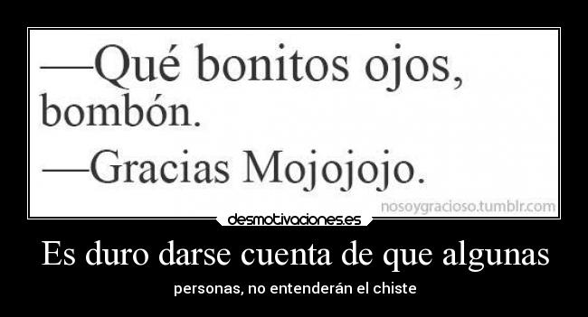 Es duro darse cuenta de que algunas - personas, no entenderán el chiste