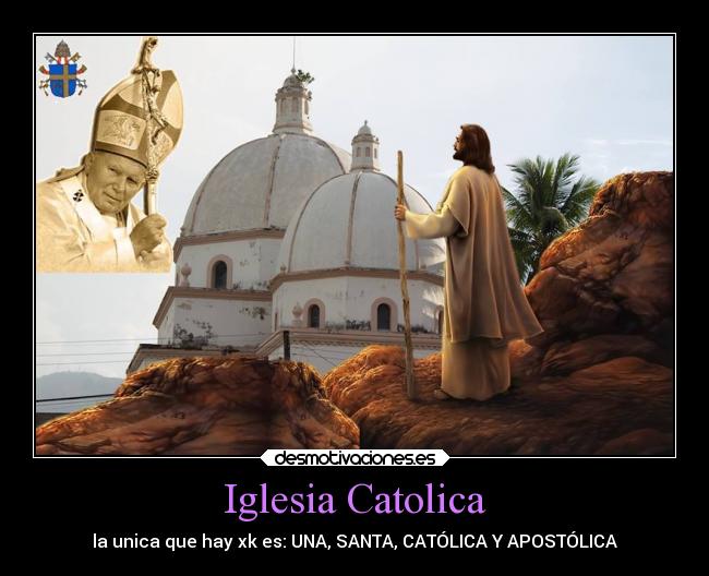 Iglesia Catolica - la unica que hay xk es: UNA, SANTA, CATÓLICA Y APOSTÓLICA