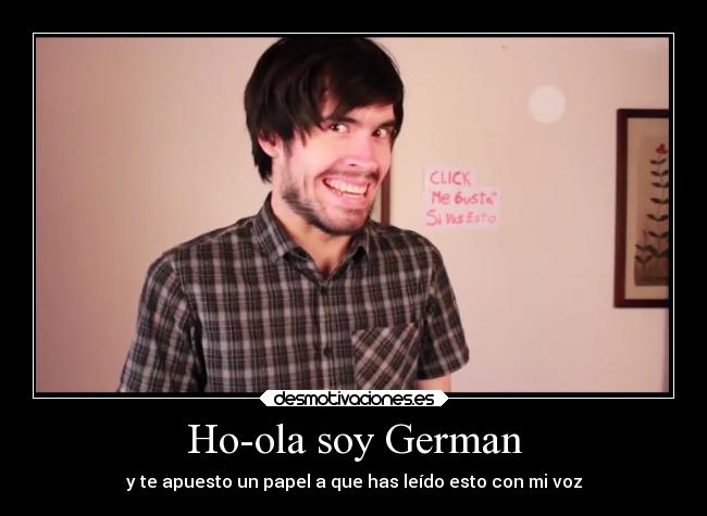 Ho-ola soy German - y te apuesto un papel a que has leído esto con mi voz