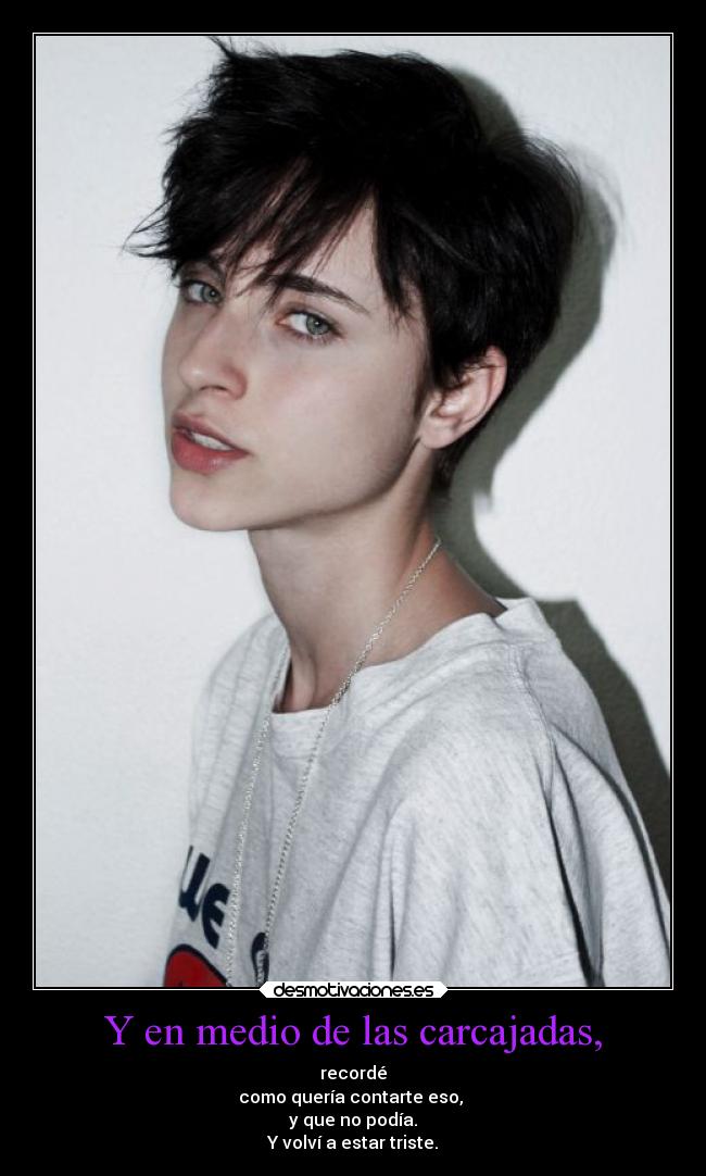 Y en medio de las carcajadas, - recordé
como quería contarte eso,
y que no podía.
Y volví a estar triste.