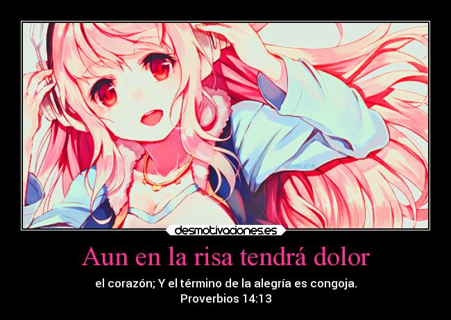 Aun en la risa tendrá dolor - el corazón; Y el término de la alegría es congoja.
Proverbios 14:13