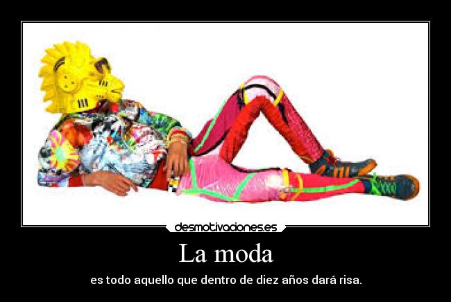 La moda - es todo aquello que dentro de diez años dará risa.