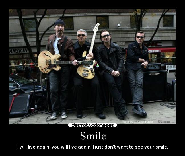 Smile - I will live again, you will live again, I just dont want to see your smile.