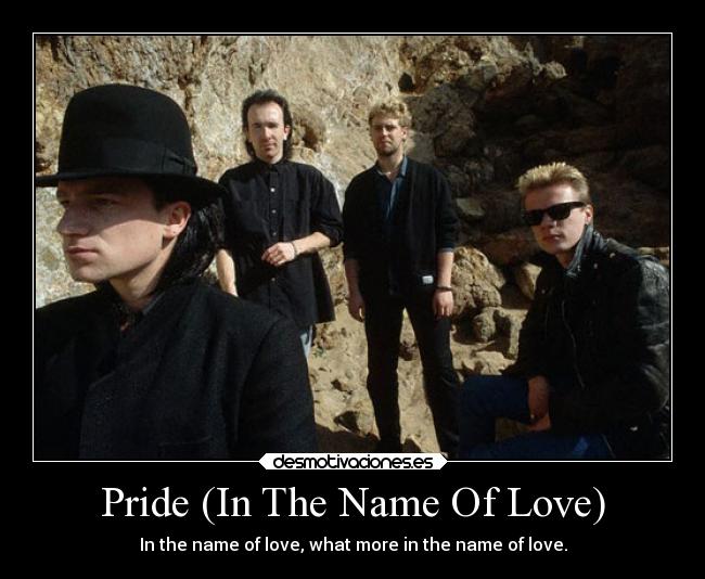 Pride (In The Name Of Love) - In the name of love, what more in the name of love.