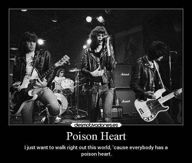 Poison Heart - I just want to walk right out this world, cause everybody has a
poison heart.