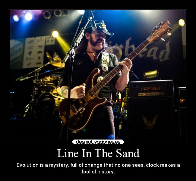 Line In The Sand - Evolution is a mystery, full of change that no one sees, clock makes a
fool of history.