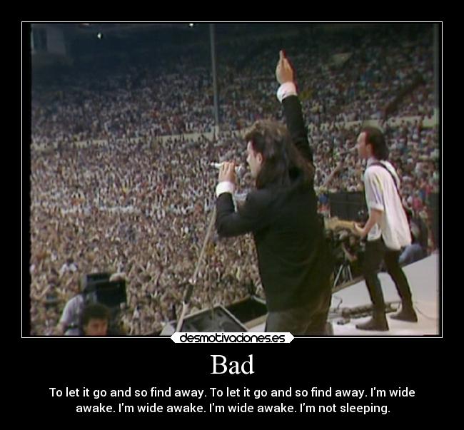 Bad - To let it go and so find away. To let it go and so find away. Im wide
awake. Im wide awake. Im wide awake. Im not sleeping.