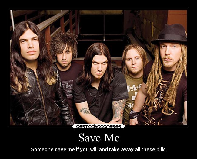 Save Me - Someone save me if you will and take away all these pills.