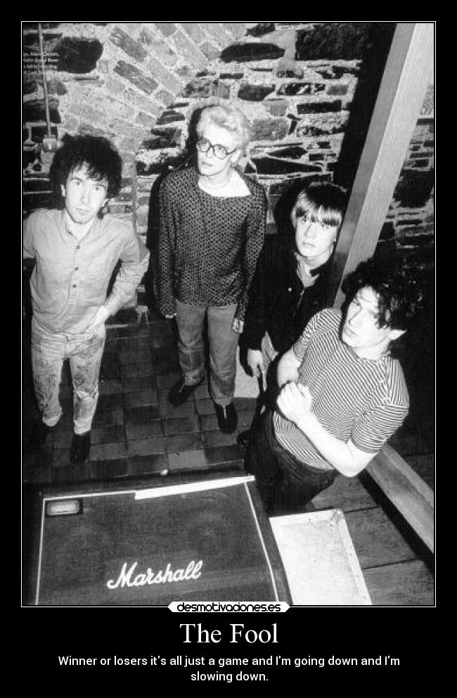 The Fool - Winner or losers its all just a game and Im going down and Im
slowing down.