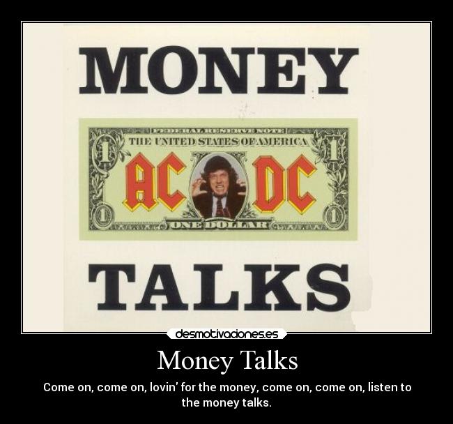 Money Talks - Come on, come on, lovin for the money, come on, come on, listen to
the money talks.
