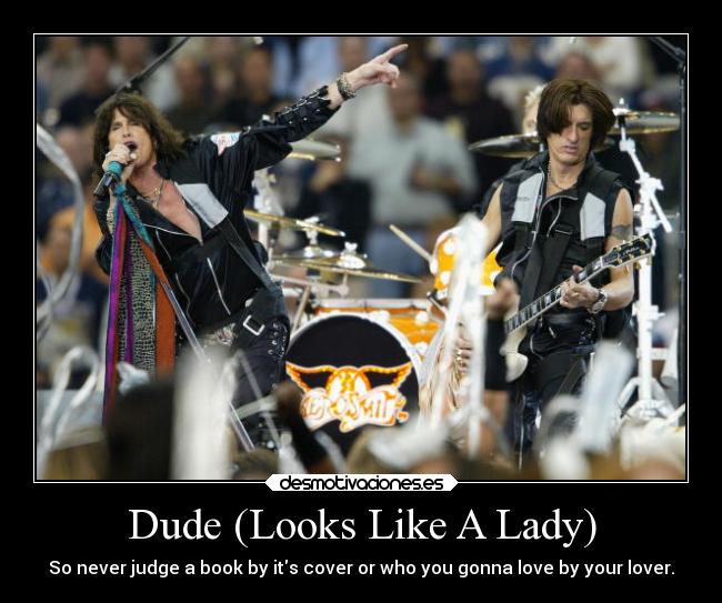 Dude (Looks Like A Lady) - So never judge a book by its cover or who you gonna love by your lover.