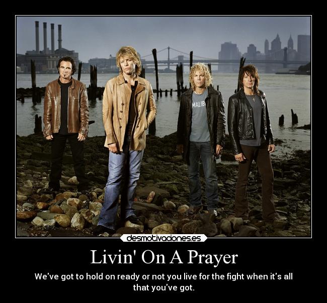 Livin On A Prayer - Weve got to hold on ready or not you live for the fight when its all
that youve got.