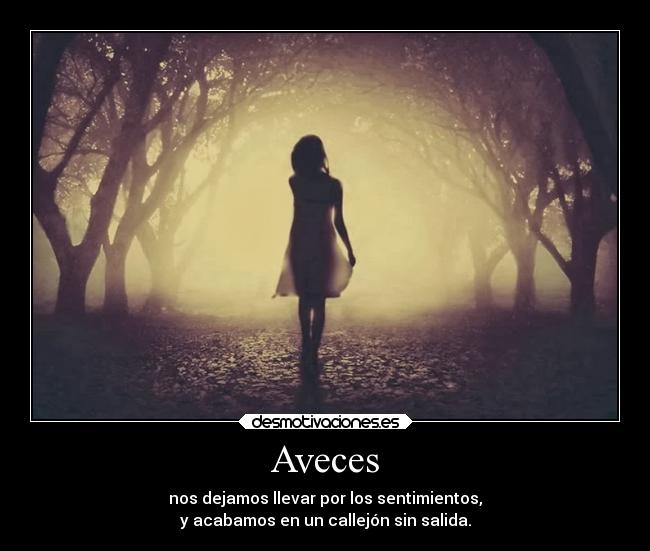 Aveces - nos dejamos llevar por los sentimientos,
y acabamos en un callejón sin salida.