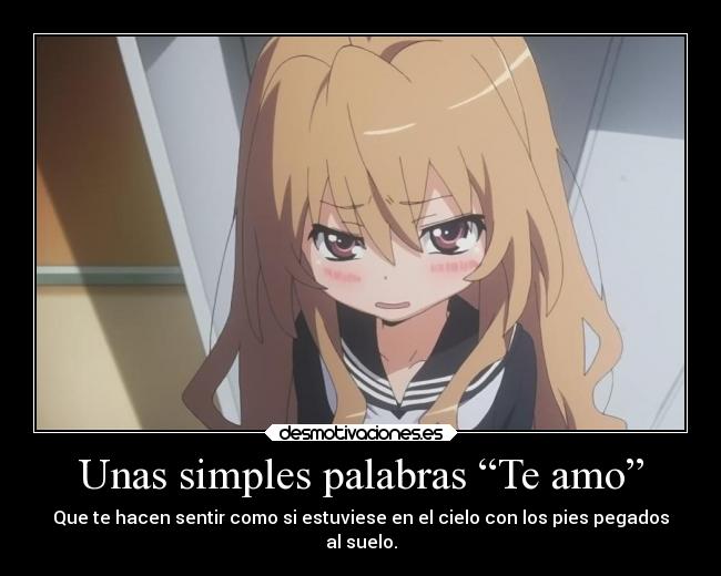 Unas simples palabras “Te amo” - Que te hacen sentir como si estuviese en el cielo con los pies pegados
al suelo.