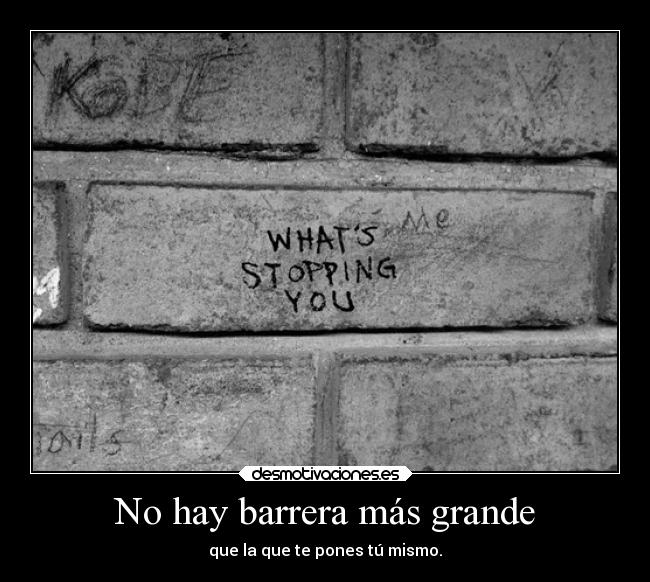 No hay barrera más grande - que la que te pones tú mismo.