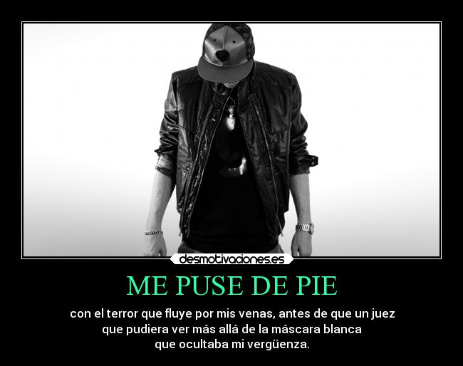 ME PUSE DE PIE - con el terror que fluye por mis venas, antes de que un juez
que pudiera ver más allá de la máscara blanca
que ocultaba mi vergüenza.