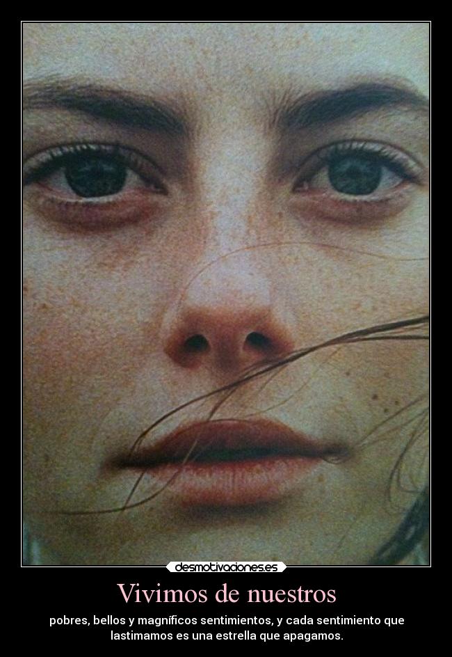 Vivimos de nuestros - pobres, bellos y magníficos sentimientos, y cada sentimiento que
lastimamos es una estrella que apagamos.