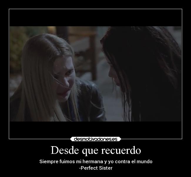 Desde que recuerdo - Siempre fuimos mi hermana y yo contra el mundo
-Perfect Sister