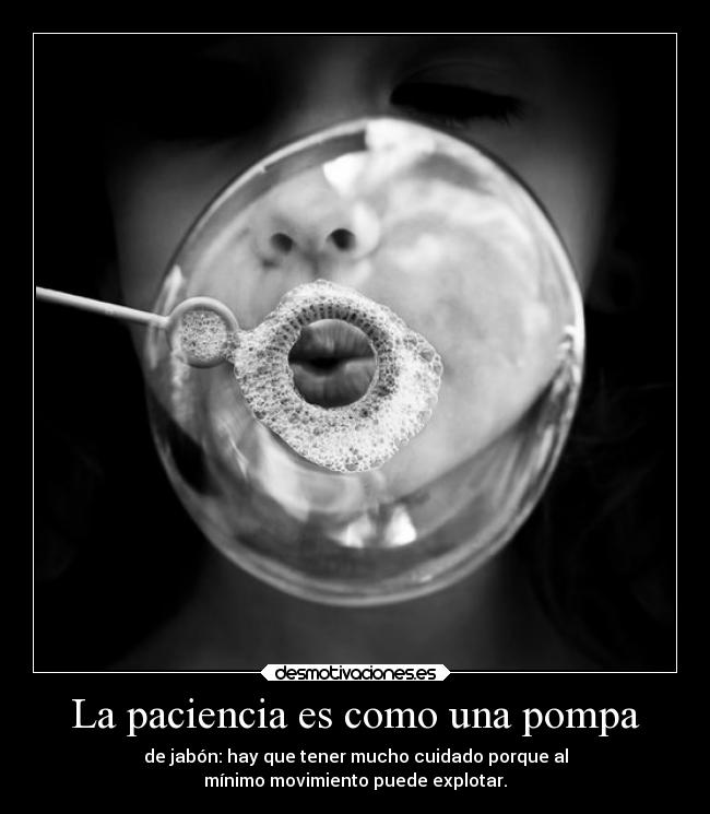 La paciencia es como una pompa - 