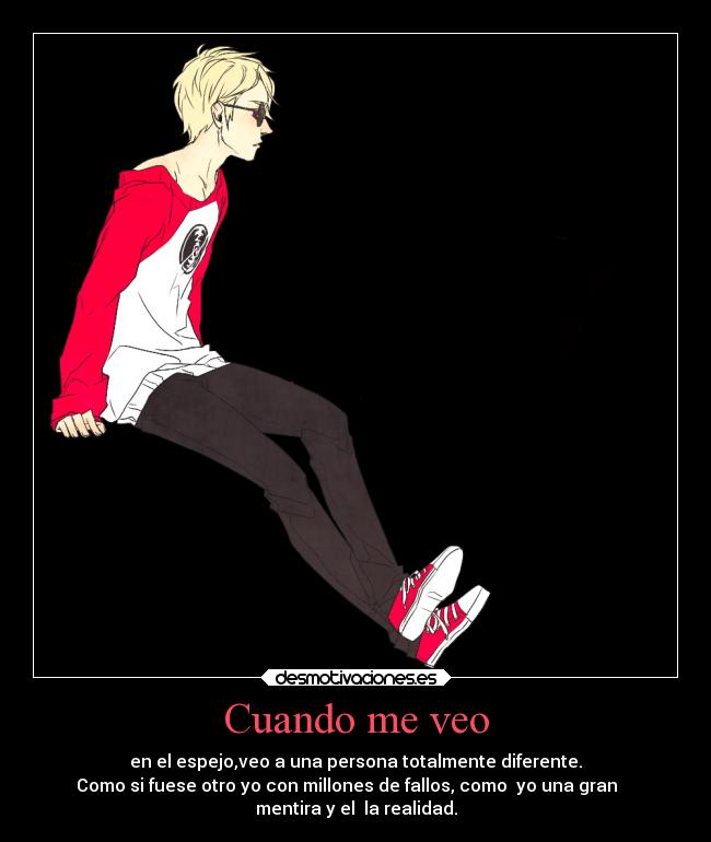 Cuando me veo - en el espejo,veo a una persona totalmente diferente.
Como si fuese otro yo con millones de fallos, como  yo una gran    
mentira y el  la realidad.