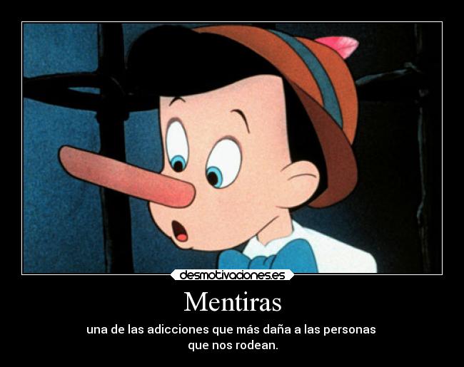 Mentiras - una de las adicciones que más daña a las personas
que nos rodean.