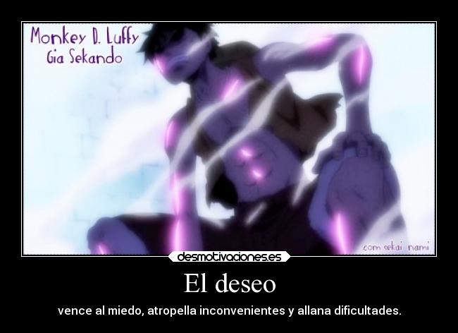 El deseo - vence al miedo, atropella inconvenientes y allana dificultades.