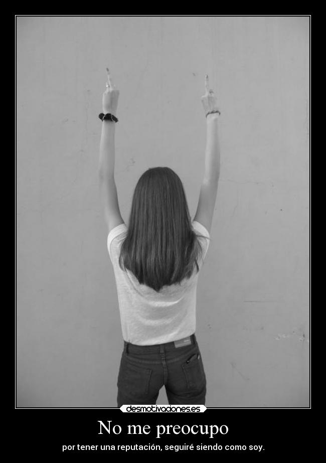 No me preocupo - por tener una reputación, seguiré siendo como soy.