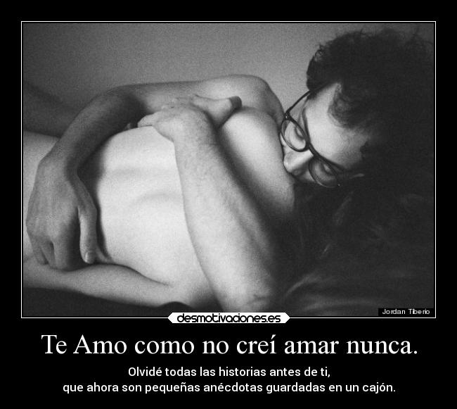 Te Amo como no creí amar nunca. -