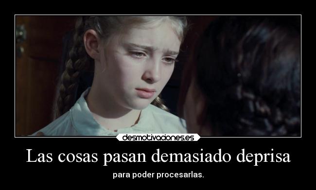 Las cosas pasan demasiado deprisa -